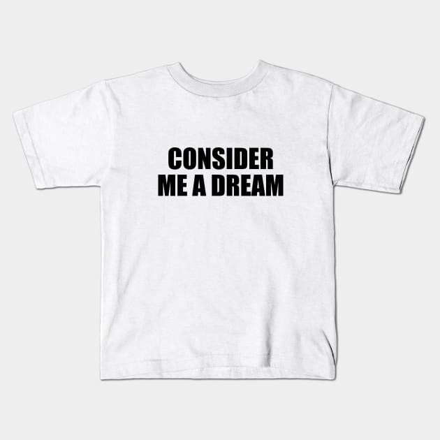 Consider me a dream - fun quote Kids T-Shirt by It'sMyTime